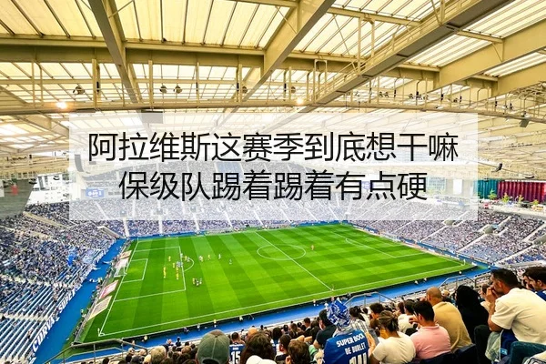 阿拉维斯这赛季到底想干嘛 保级队踢着踢着有点硬