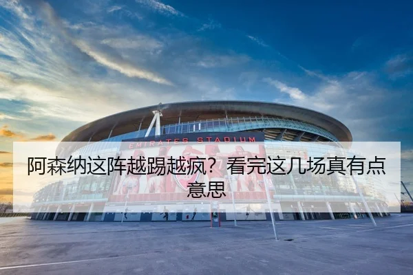阿森纳这阵越踢越疯？看完这几场真有点意思