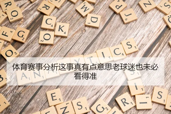 体育赛事分析这事真有点意思老球迷也未必看得准