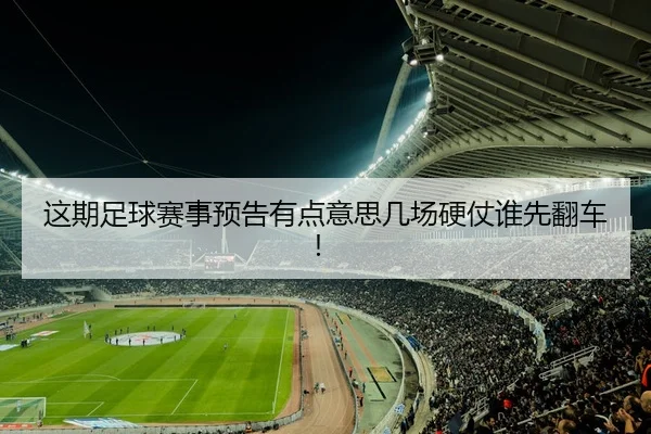 这期足球赛事预告有点意思几场硬仗谁先翻车！