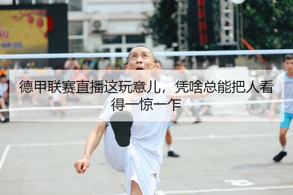 德甲联赛直播这玩意儿，凭啥总能把人看得一惊一乍