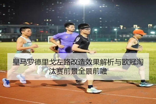 皇马罗德里戈左路改造效果解析与欧冠淘汰赛前景全景前瞻