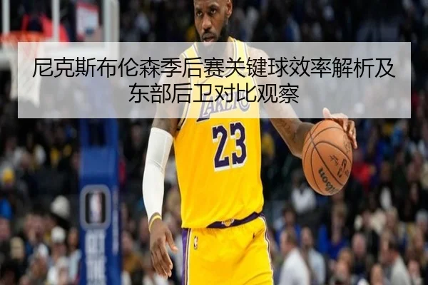 尼克斯布伦森季后赛关键球效率解析及东部后卫对比观察