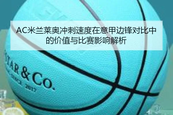 AC米兰莱奥冲刺速度在意甲边锋对比中的价值与比赛影响解析