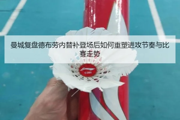 曼城复盘德布劳内替补登场后如何重塑进攻节奏与比赛走势