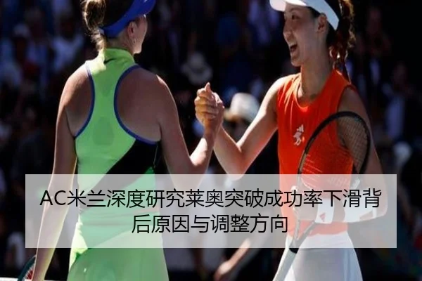 AC米兰深度研究莱奥突破成功率下滑背后原因与调整方向
