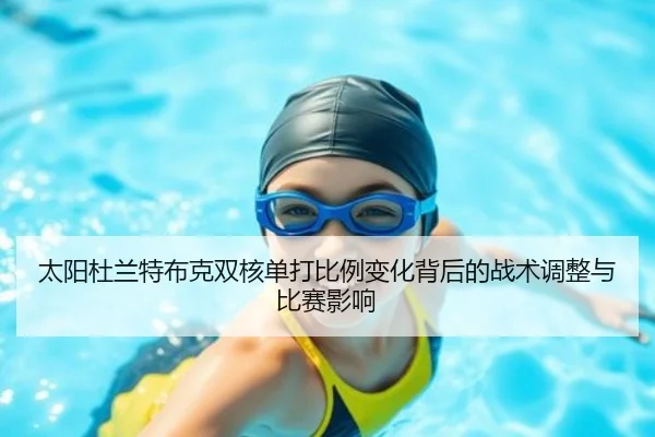 太阳杜兰特布克双核单打比例变化背后的战术调整与比赛影响