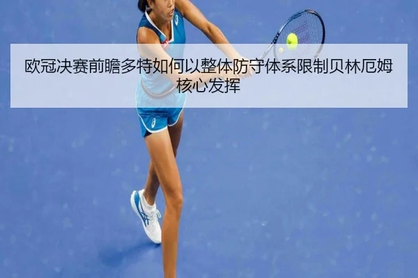 欧冠决赛前瞻多特如何以整体防守体系限制贝林厄姆核心发挥