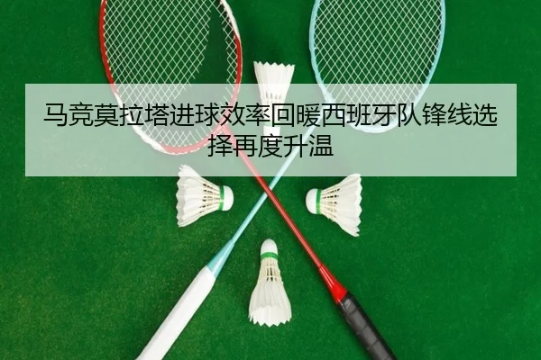 马竞莫拉塔进球效率回暖西班牙队锋线选择再度升温