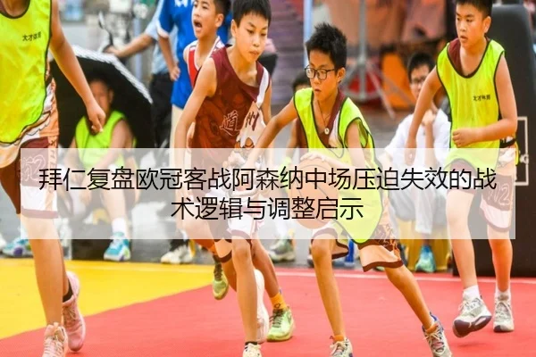 拜仁复盘欧冠客战阿森纳中场压迫失效的战术逻辑与调整启示