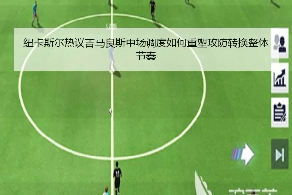 纽卡斯尔热议吉马良斯中场调度如何重塑攻防转换整体节奏