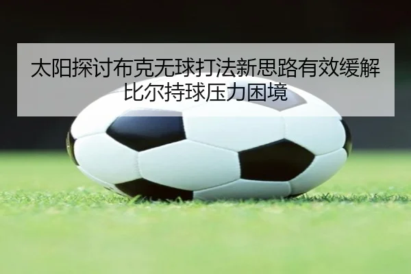 太阳探讨布克无球打法新思路有效缓解比尔持球压力困境