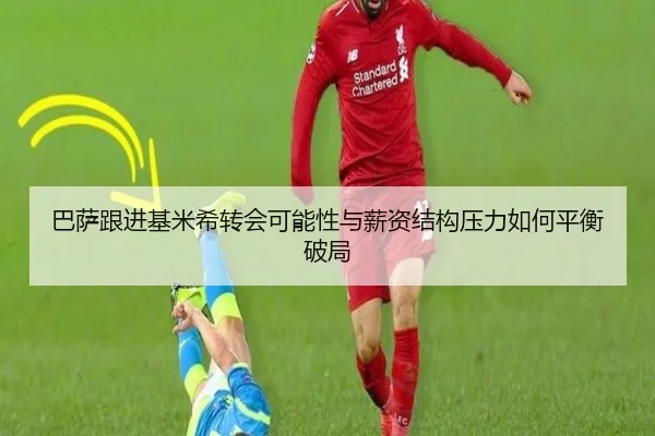 巴萨跟进基米希转会可能性与薪资结构压力如何平衡破局