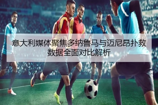 意大利媒体聚焦多纳鲁马与迈尼昂扑救数据全面对比解析