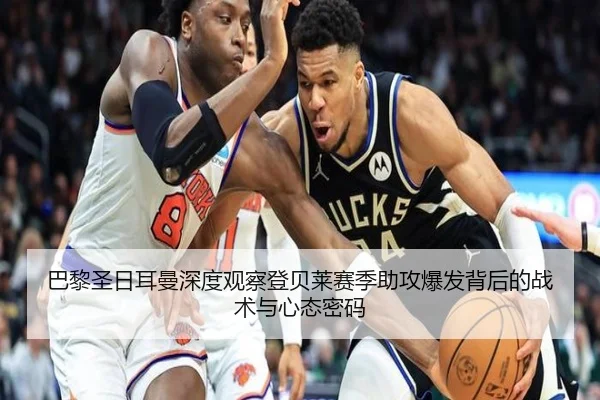 巴黎圣日耳曼深度观察登贝莱赛季助攻爆发背后的战术与心态密码