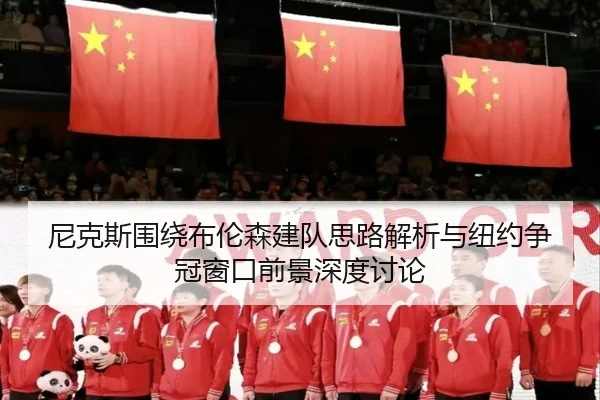 尼克斯围绕布伦森建队思路解析与纽约争冠窗口前景深度讨论