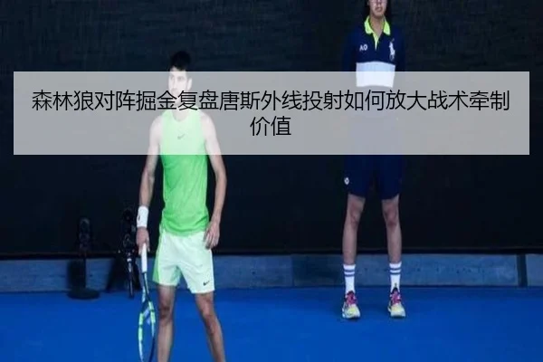 森林狼对阵掘金复盘唐斯外线投射如何放大战术牵制价值