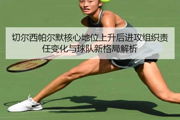 切尔西帕尔默核心地位上升后进攻组织责任变化与球队新格局解析