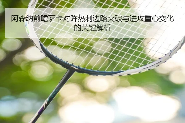 阿森纳前瞻萨卡对阵热刺边路突破与进攻重心变化的关键解析