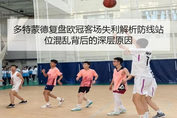 多特蒙德复盘欧冠客场失利解析防线站位混乱背后的深层原因