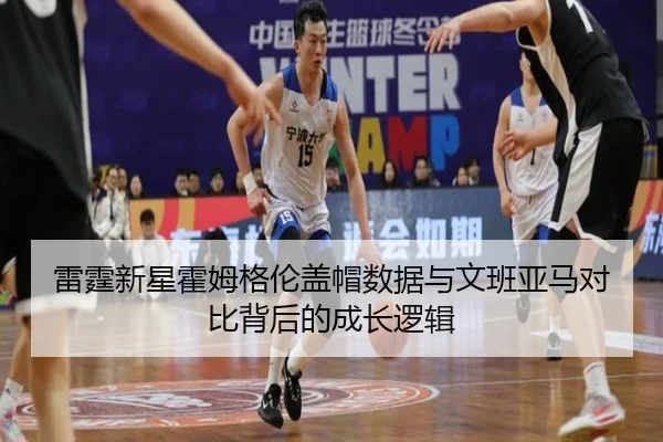 雷霆新星霍姆格伦盖帽数据与文班亚马对比背后的成长逻辑