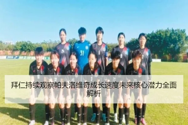 拜仁持续观察帕夫洛维奇成长速度未来核心潜力全面解析