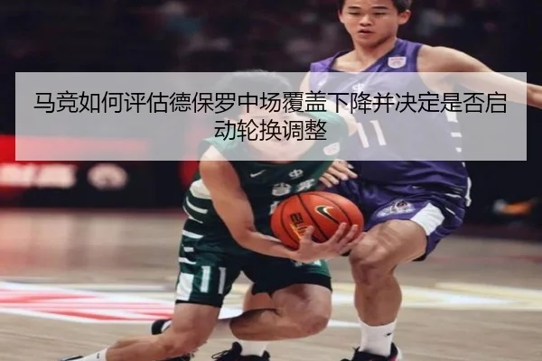 马竞如何评估德保罗中场覆盖下降并决定是否启动轮换调整